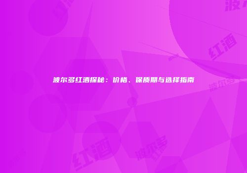 波尔多红酒探秘：价格、保质期与选择指南