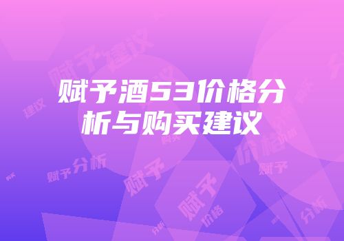 赋予酒53价格分析与购买建议
