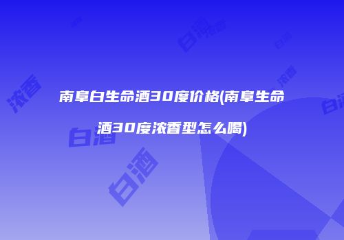 南阜白生命酒30度价格(南阜生命酒30度浓香型怎么喝)