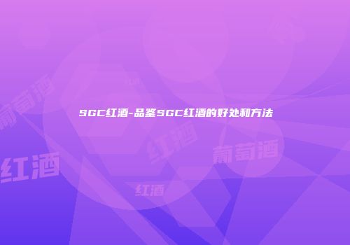 SGC红酒-品鉴SGC红酒的好处和方法