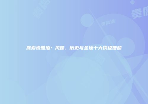 探索贵腐酒：风味、历史与全球十大顶级佳酿