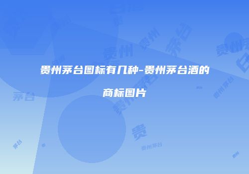 贵州茅台图标有几种-贵州茅台酒的商标图片