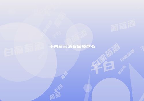 干白葡萄酒有保质期么