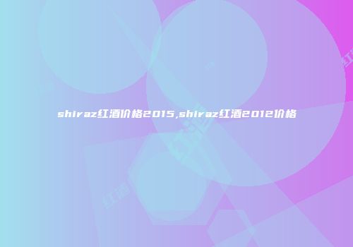 shiraz红酒价格2015,shiraz红酒2012价格