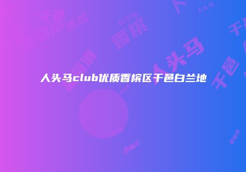 人头马club优质香槟区干邑白兰地