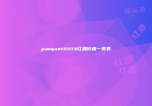 pasquet2013红酒价格一览表