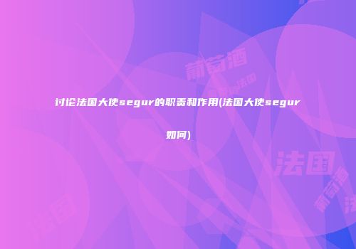 讨论法国大使segur的职责和作用(法国大使segur如何)