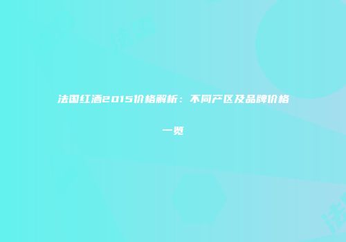法国红洒2015价格解析：不同产区及品牌价格一览