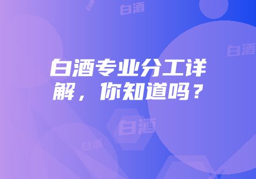 白酒专业分工详解，你知道吗？