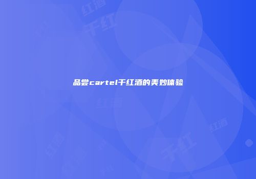 品尝cartel干红酒的美妙体验