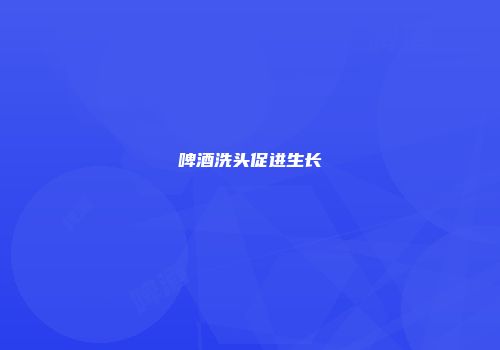 啤酒洗头促进生长
