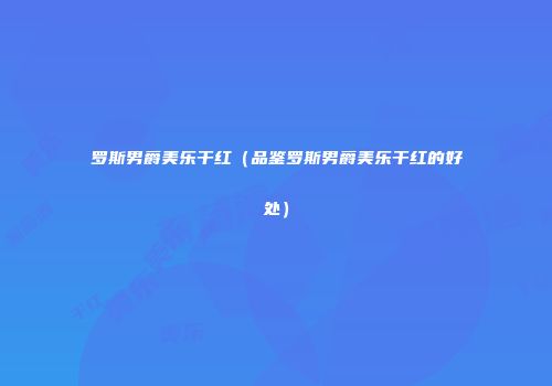 罗斯男爵美乐干红（品鉴罗斯男爵美乐干红的好处）