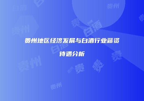 贵州地区经济发展与白酒行业薪资待遇分析