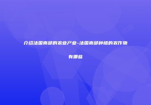 介绍法国南部的农业产业-法国南部种植的农作物有哪些