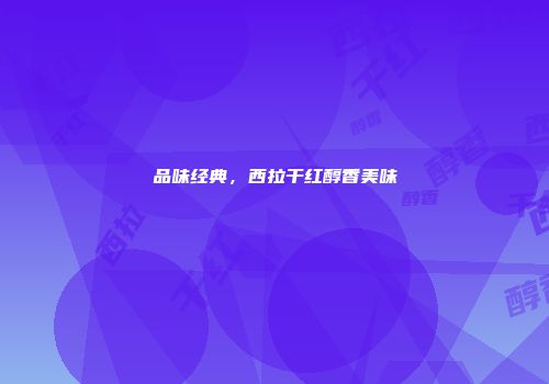 品味经典，西拉干红醇香美味