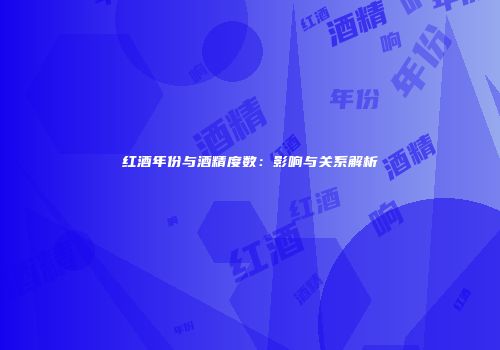 红酒年份与酒精度数：影响与关系解析