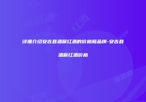 详细介绍安吉县酒席红酒的价格和品牌-安吉县酒席红酒价格