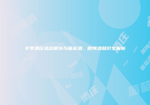 冬季酒庄活动策划与葡萄酒、朗姆酒知识全解析