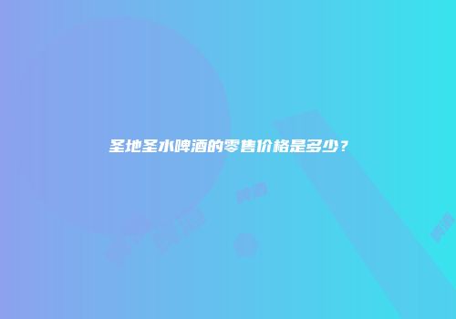 圣地圣水啤酒的零售价格是多少？