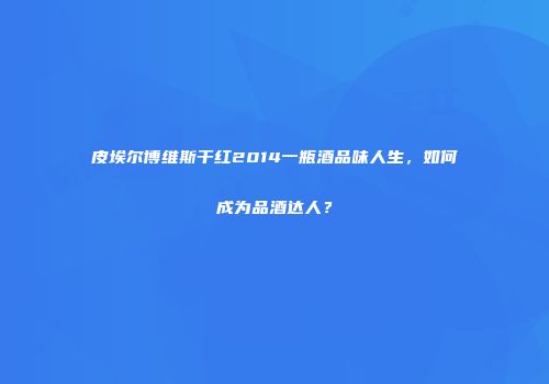 皮埃尔博维斯干红2014一瓶酒品味人生，如何成为品酒达人？