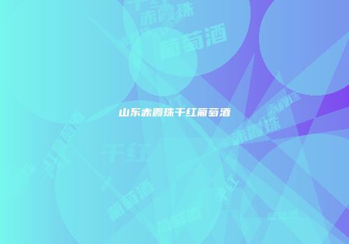 山东赤霞珠干红葡萄酒