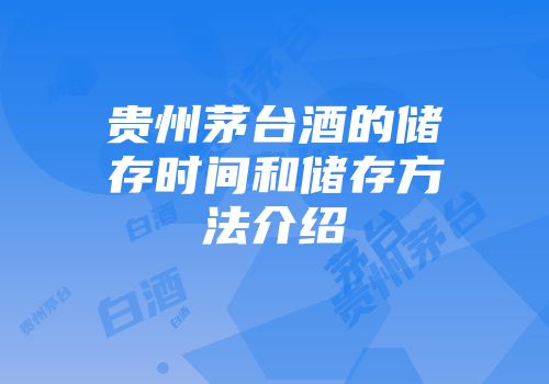 贵州茅台酒的储存时间和储存方法介绍