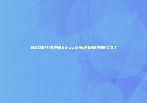 2008年份的Shiraz葡萄酒保质期有多久？