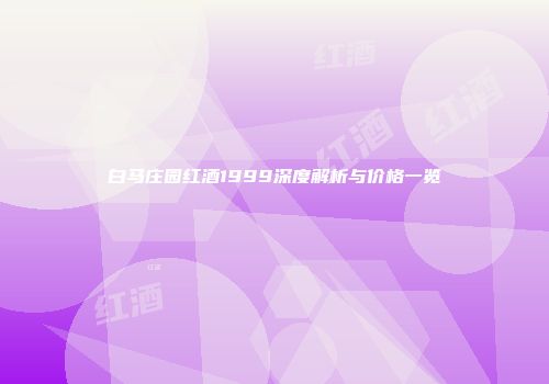 白马庄园红酒1999深度解析与价格一览