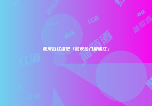 靓茨伯红酒吧「靓茨伯几级酒庄」