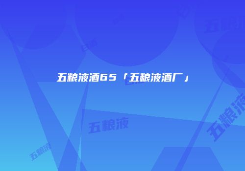 五粮液酒65「五粮液酒厂」
