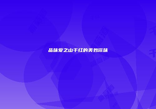 品味爱之山干红的美妙滋味