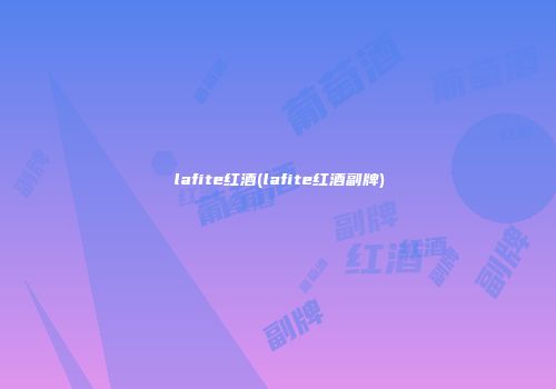 lafite红酒(lafite红酒副牌)