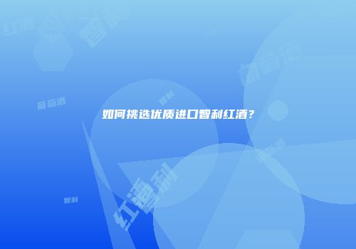 如何挑选优质进口智利红酒？