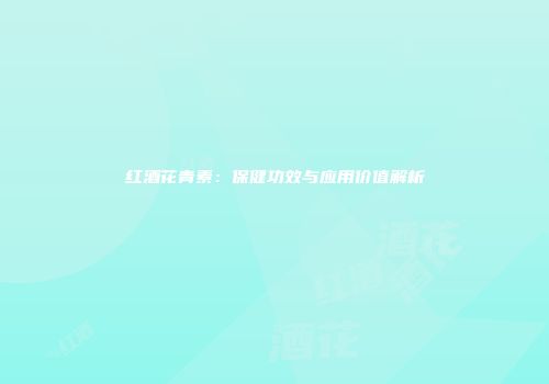 红酒花青素：保健功效与应用价值解析