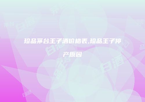 珍品茅台王子酒价格表,珍品王子停产原因