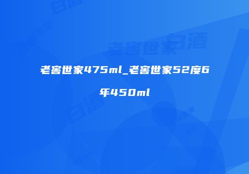 老窖世家475ml_老窖世家52度6年450ml
