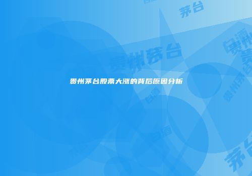 贵州茅台股票大涨的背后原因分析