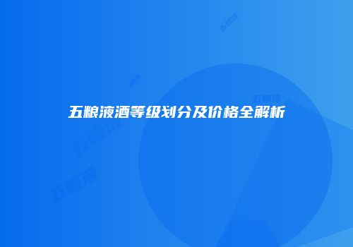 五粮液酒等级划分及价格全解析