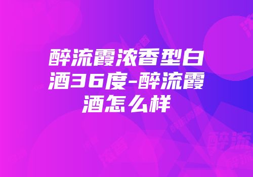 醉流霞浓香型白酒36度-醉流霞酒怎么样