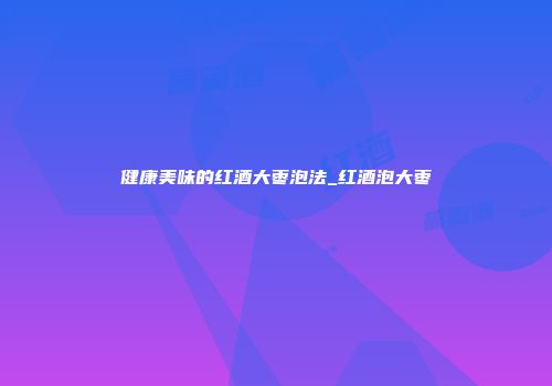 健康美味的红酒大枣泡法_红酒泡大枣