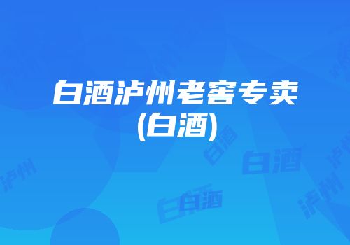 白酒泸州老窖专卖(白酒)