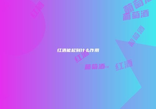 红酒能起到什么作用