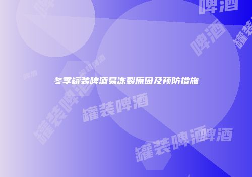 冬季罐装啤酒易冻裂原因及预防措施