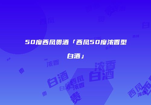 50度西凤贵酒「西凤50度浓香型白酒」