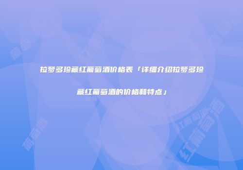 拉梦多珍藏红葡萄酒价格表「详细介绍拉梦多珍藏红葡萄酒的价格和特点」