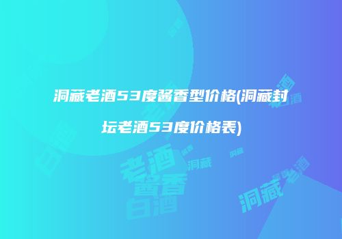 洞藏老酒53度酱香型价格(洞藏封坛老酒53度价格表)