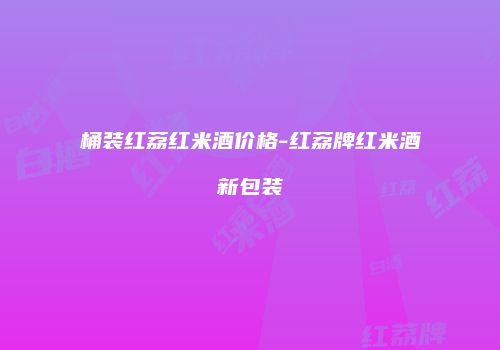 桶装红荔红米酒价格-红荔牌红米酒新包装