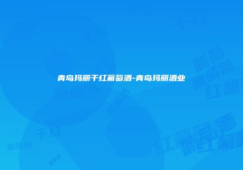 青岛玛丽干红葡萄酒-青岛玛丽酒业