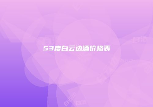 53度白云边酒价格表