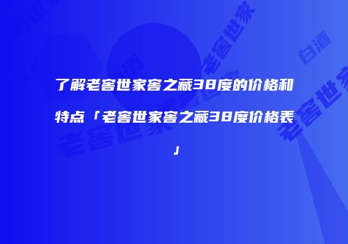 了解老窖世家窖之藏38度的价格和特点「老窖世家窖之藏38度价格表」